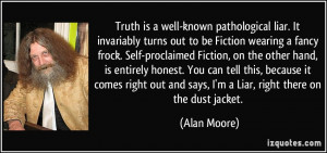 Truth is a well-known pathological liar. It invariably turns out to be ...
