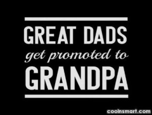 Grandfather Quote: Great dads get promoted to grandpa.