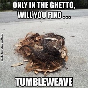 ... Will You Find Tumbleweave Funny Hair Ball Tumbleweed Weave Black Humor