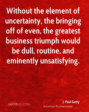 Without the element of uncertainty, the bringing off of even, the ...