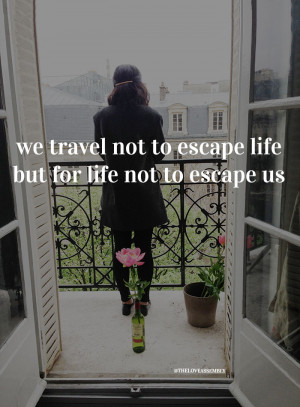 ... Quote - We travel not to escape life, but for life not to escape us