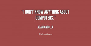 quote-Adam-Carolla-i-dont-know-anything-about-computers-112623.png