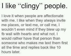 like clingy people...but don't be creepy clingy! More