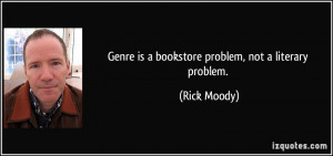 Genre is a bookstore problem, not a literary problem. - Rick Moody
