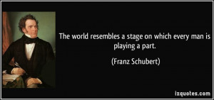 The world resembles a stage on which every man is playing a part ...