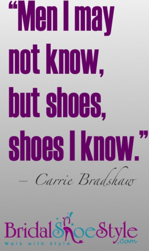 ... may not know, but shoes, shoes i Know! #Shoes #quotes #CarrieBradshaw
