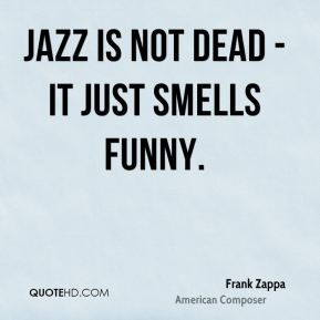 frank-zappa-quote-jazz-is-not-dead-it-just-smells-funny.jpg