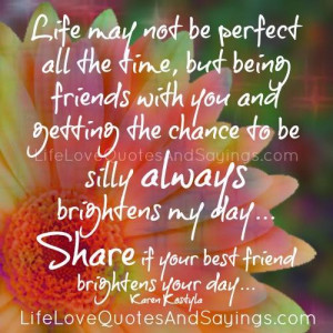 Life may not be perfect all the time, but being friends with you and ...