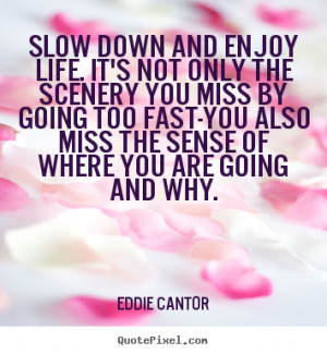 Slow Down And Enjoy Life Not