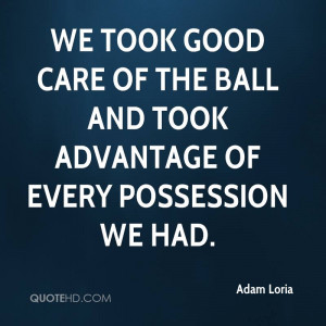 We took good care of the ball and took advantage of every possession ...