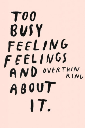 Blog Too Busy Feeling Feelings And Overthinking About It Quote ...