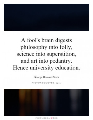 fool's brain digests philosophy into folly, science into superstition ...