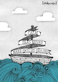 Calm seas never make skilled sailors www.facebook.com/stokperd