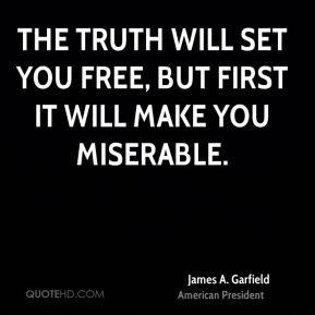 The truth will set you free, but first it will make you miserable.