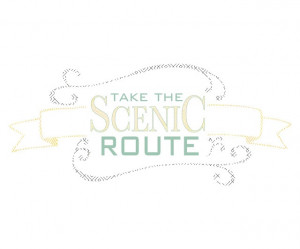 take the scenic route...this made me chuckle as dad used to say this ...