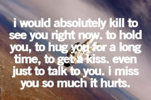 would absolutely kill to see you right now. To hold you, to hug you ...