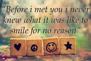 Before i met you i never knew what it was like to smile for no reason
