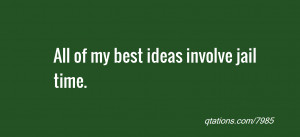 Image for Quote #7985: All of my best ideas involve jail time.