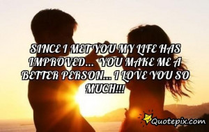 Since I Met You My Life Has Improved... You Make Me A Better Person