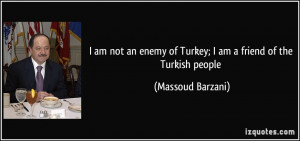 enemy of Turkey I am a friend of the Turkish people Massoud Barzani