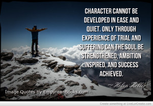 Character cannot be developed in ease and quiet. Only through ...