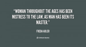 Woman throughout the ages has been mistress to the law, as man has ...
