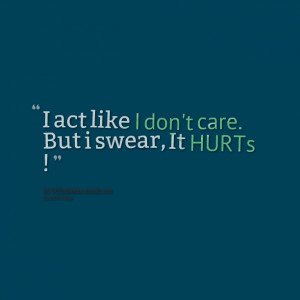 Quotes Picture: i act like i don't care but i swear, it hurts !