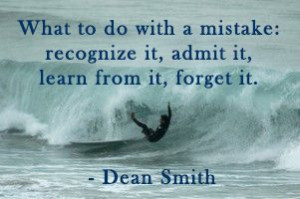 ... mistake: recognize it, admit it, learn from it, forget it. ~Dean Smith
