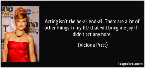 Acting isn't the be-all end-all. There are a lot of other things in my ...