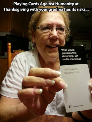 Playing Cards Against Humanity with your grandma …