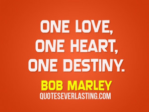 One love, one heart, one destiny.” – Bob Marley
