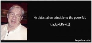 He objected on principle to the powerful. - Jack McDevitt
