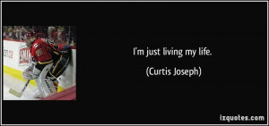 just living my life. - Curtis Joseph