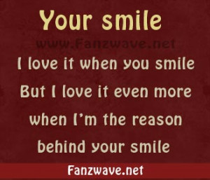 ... Smile But I Love It Even More When I’m The Reason Behind Your Smile
