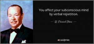 ... affect your subconscious mind by verbal repetition. - W. Clement Stone