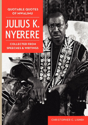 Quotable Quotes Of Mwalimu Julius K Nyerere. Collected from Speeches ...