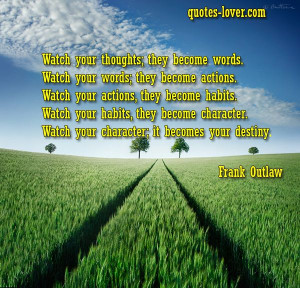 Watch your thoughts, they become words. Watch your words, they become ...