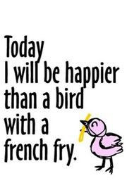 Happier than a bird with a French fry.