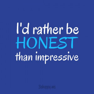 In other words, don't lie to impress people. Honesty shows good ...
