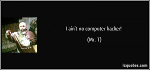 ain't no computer hacker! - Mr. T