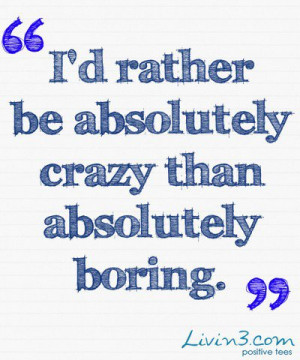 Inspiring quotes, sayings, crazy, boring