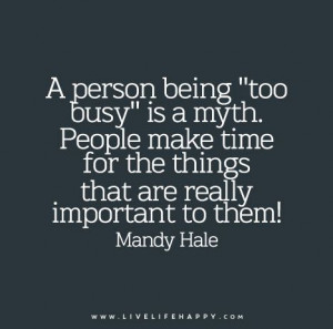Quote Poster: A person being “too busy” is a myth. People make ...