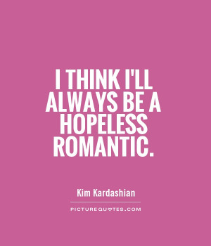 think I'll always be a hopeless romantic Picture Quote #1