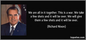 We are all in it together. This is a war. We take a few shots and it ...