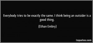 the same. I think being an outsider is a good thing. - Ethan Embry