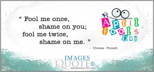 Fool me once, shame on you; fool me twice, shame on me. ”