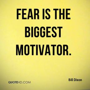 Bill Dixon - Fear is the biggest motivator.