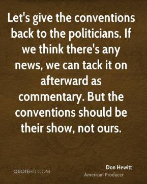 Don Hewitt - Let's give the conventions back to the politicians. If we ...