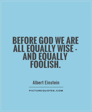 ... God we are all equally wise - and equally foolish Picture Quote #1