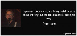 Pop music, disco music, and heavy metal music is about shutting out ...